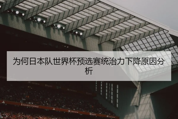 为何日本队世界杯预选赛统治力下降原因分析